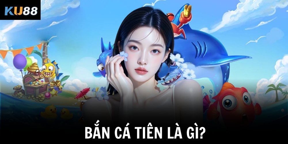 Bắn cá tiên là gì?