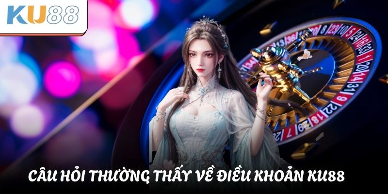 Câu hỏi thường thấy về điều khoản KU88