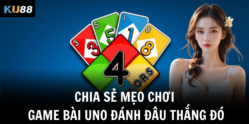 Chia sẻ mẹo chơi game bài Uno đánh đâu thắng đó