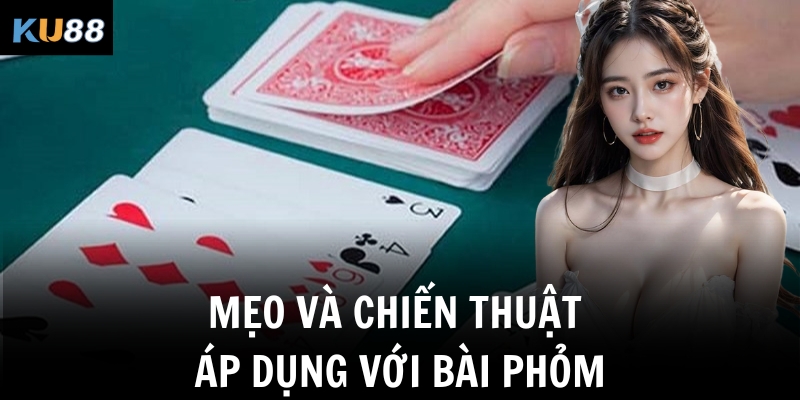 Mẹo và chiến thuật áp dụng với bài Phỏm
