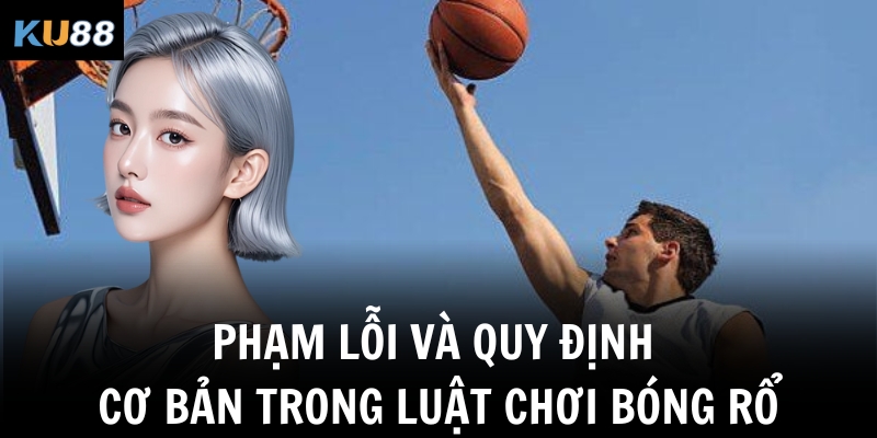 Phạm lỗi và quy định cơ bản trong luật chơi bóng rổ