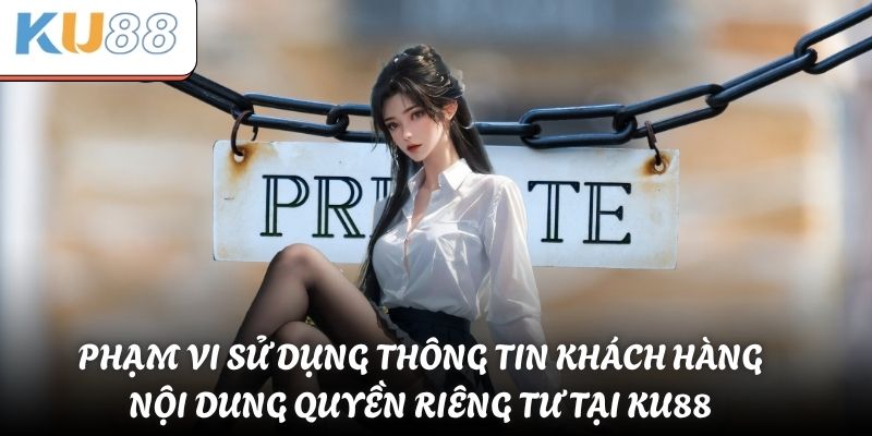 Phạm vi sử dụng thông tin khách hàng - Nội dung quyền riêng tư tại KU88